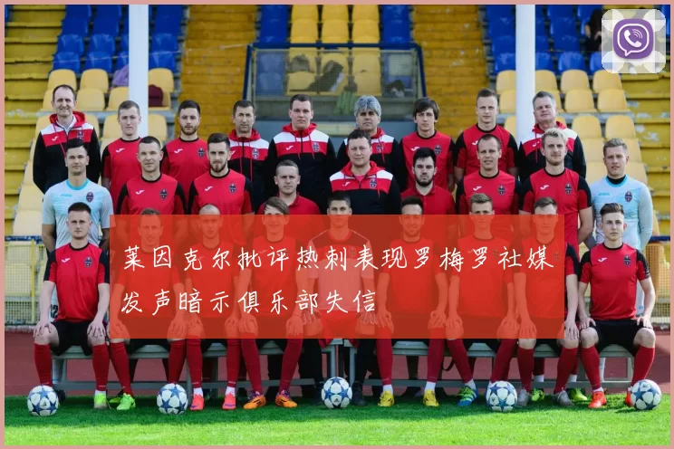 莱因克尔批评热刺表现罗梅罗社媒发声暗示俱乐部失信