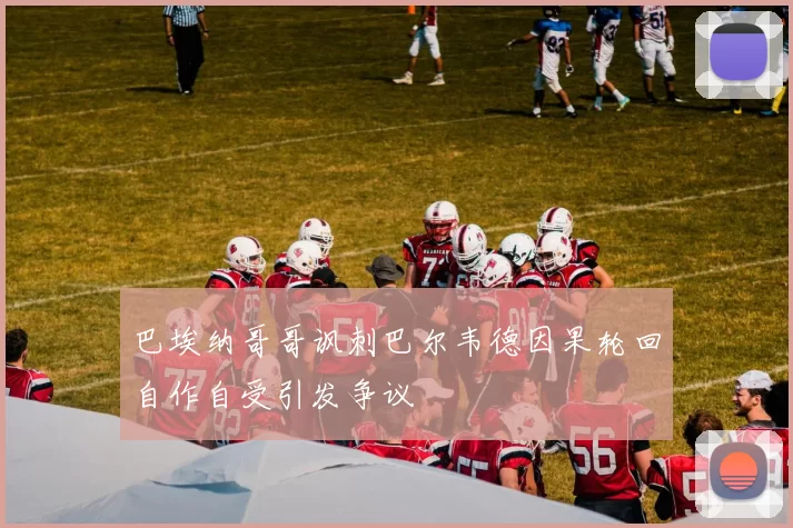 巴埃纳哥哥讽刺巴尔韦德因果轮回自作自受引发争议