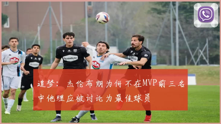 追梦：杰伦布朗为何不在MVP前三名中他理应被讨论为最佳球员