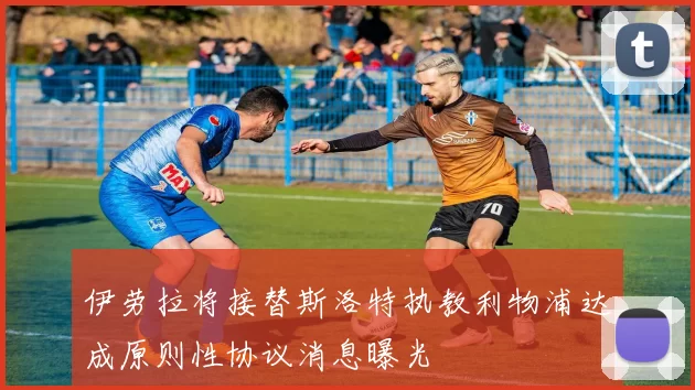 伊劳拉将接替斯洛特执教利物浦达成原则性协议消息曝光