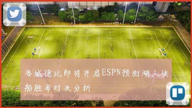 洛城德比即将开启ESPN预测湖人快船胜率对决分析