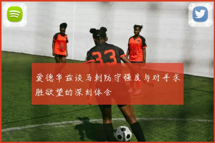 爱德华兹谈马刺防守强度与对手求胜欲望的深刻体会