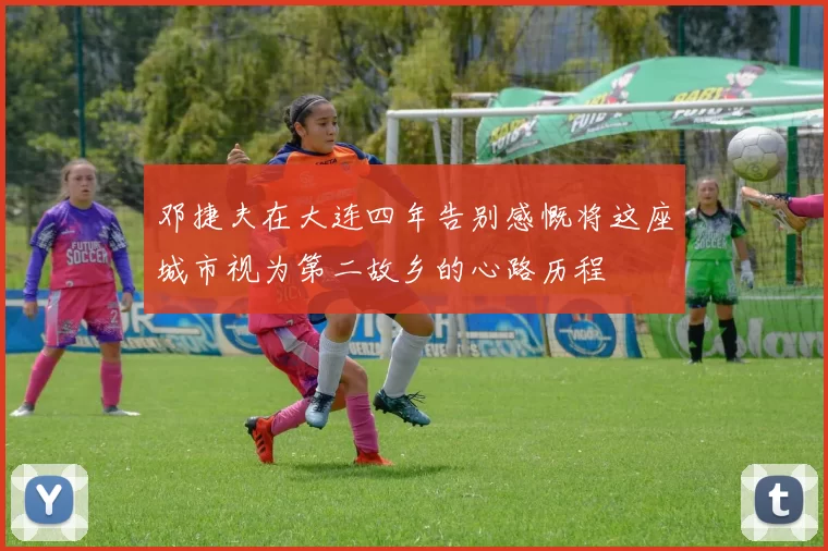邓捷夫在大连四年告别感慨将这座城市视为第二故乡的心路历程