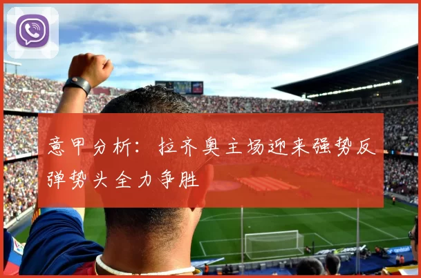 意甲分析：拉齐奥主场迎来强势反弹势头全力争胜