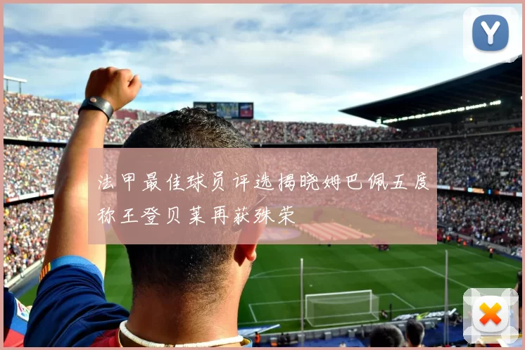 法甲最佳球员评选揭晓姆巴佩五度称王登贝莱再获殊荣